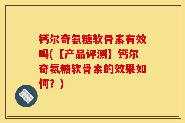 钙尔奇氨糖软骨素有效吗(【产品评测】钙尔奇氨糖软骨素的效果如何？)