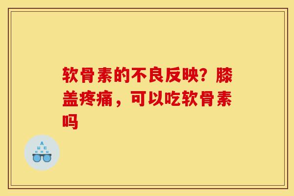 软骨素的不良反映？膝盖疼痛，可以吃软骨素吗