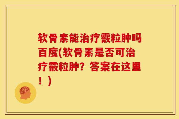 软骨素能治疗霰粒肿吗百度(软骨素是否可治疗霰粒肿？答案在这里！)