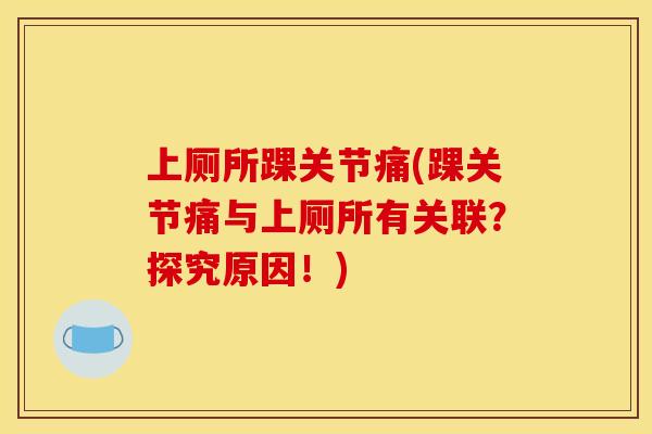 上厕所踝关节痛(踝关节痛与上厕所有关联？探究原因！)