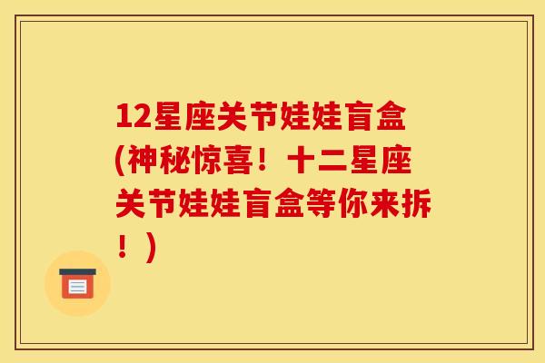 12星座关节娃娃盲盒(神秘惊喜！十二星座关节娃娃盲盒等你来拆！)