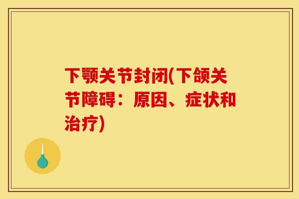 下颚关节封闭(下颌关节障碍：原因、症状和治疗)