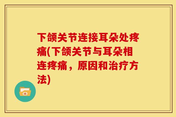下颌关节连接耳朵处疼痛(下颌关节与耳朵相连疼痛，原因和治疗方法)