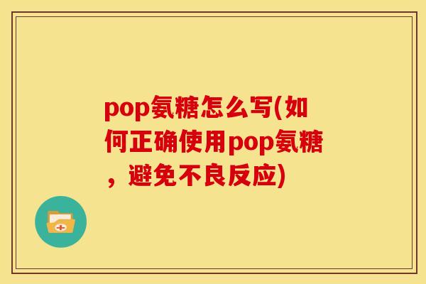 pop氨糖怎么写(如何正确使用pop氨糖，避免不良反应)