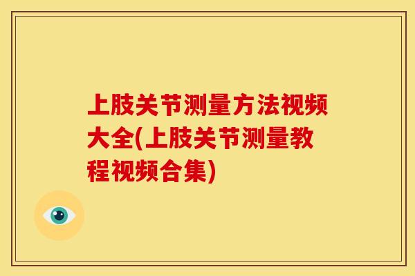 上肢关节测量方法视频大全(上肢关节测量教程视频合集)