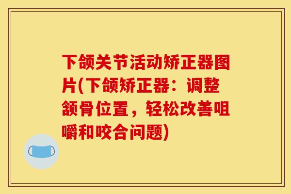 下颌关节活动矫正器图片(下颌矫正器：调整颔骨位置，轻松改善咀嚼和咬合问题)