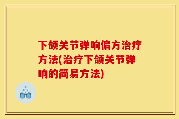 下颌关节弹响偏方治疗方法(治疗下颌关节弹响的简易方法)
