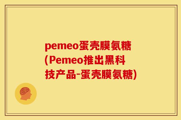 pemeo蛋壳膜氨糖(Pemeo推出黑科技产品-蛋壳膜氨糖)