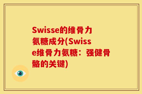 Swisse的维骨力氨糖成分(Swisse维骨力氨糖：强健骨骼的关键)