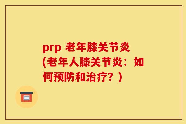 prp 老年膝关节炎(老年人膝关节炎：如何预防和治疗？)