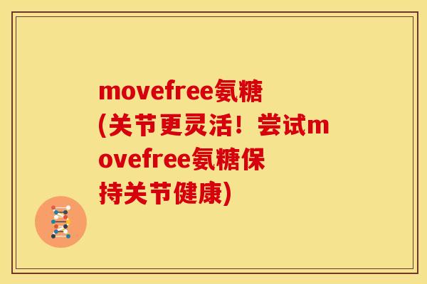 movefree氨糖(关节更灵活！尝试movefree氨糖保持关节健康)