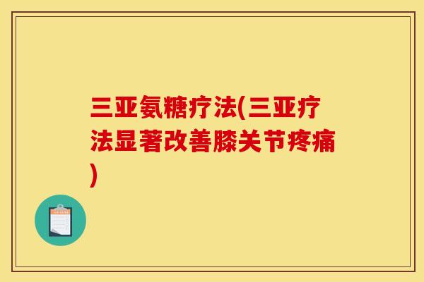 三亚氨糖疗法(三亚疗法显著改善膝关节疼痛)