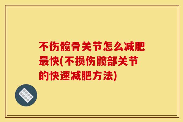 不伤髋骨关节怎么减肥最快(不损伤髋部关节的快速减肥方法)
