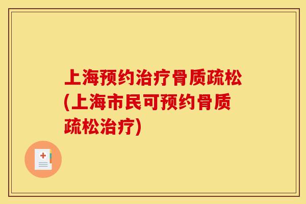 上海预约治疗骨质疏松(上海市民可预约骨质疏松治疗)