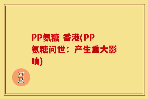 PP氨糖 香港(PP氨糖问世：产生重大影响)