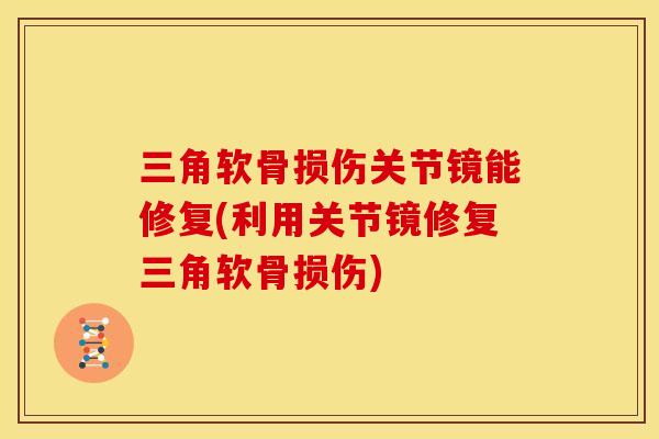 三角软骨损伤关节镜能修复(利用关节镜修复三角软骨损伤)
