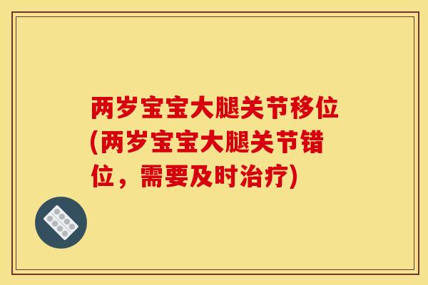 两岁宝宝大腿关节移位(两岁宝宝大腿关节错位，需要及时治疗)
