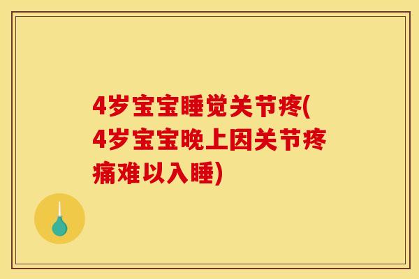 4岁宝宝睡觉关节疼(4岁宝宝晚上因关节疼痛难以入睡)