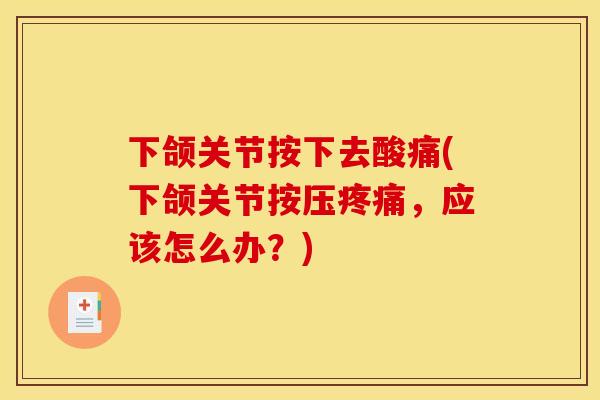 下颌关节按下去酸痛(下颌关节按压疼痛，应该怎么办？)