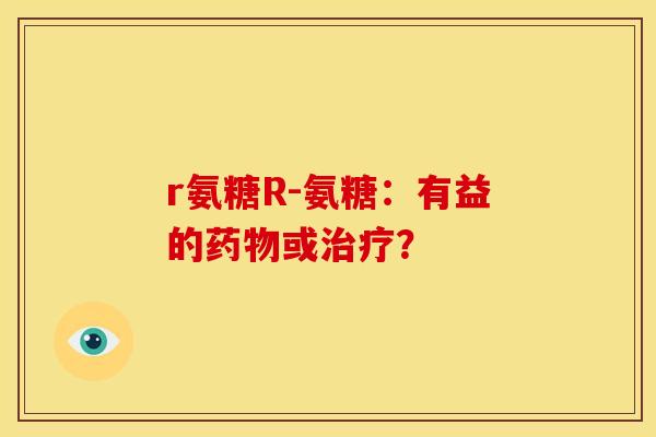 r氨糖R-氨糖：有益的药物或治疗？