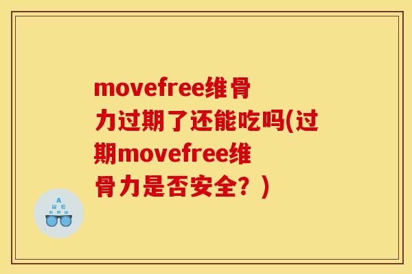 movefree维骨力过期了还能吃吗(过期movefree维骨力是否安全？)