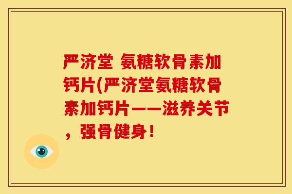严济堂 氨糖软骨素加钙片(严济堂氨糖软骨素加钙片——滋养关节，强骨健身！