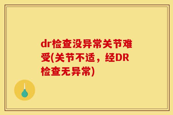 dr检查没异常关节难受(关节不适，经DR检查无异常)