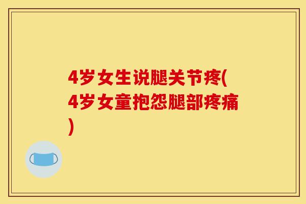 4岁女生说腿关节疼(4岁女童抱怨腿部疼痛)