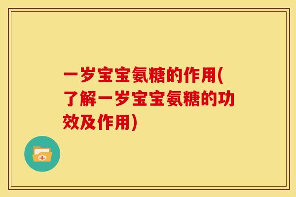 一岁宝宝氨糖的作用(了解一岁宝宝氨糖的功效及作用)
