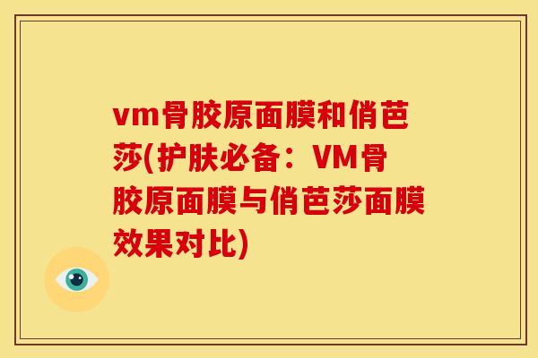 vm骨胶原面膜和俏芭莎(护肤必备：VM骨胶原面膜与俏芭莎面膜效果对比)