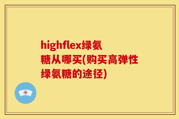 highflex绿氨糖从哪买(购买高弹性绿氨糖的途径)