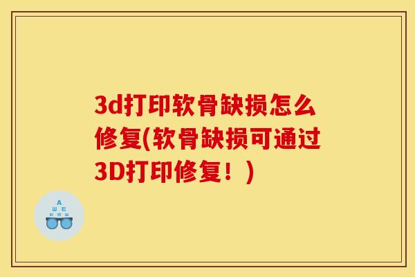 3d打印软骨缺损怎么修复(软骨缺损可通过3D打印修复！)
