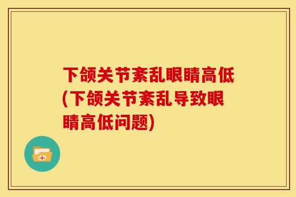 下颌关节紊乱眼睛高低(下颌关节紊乱导致眼睛高低问题)