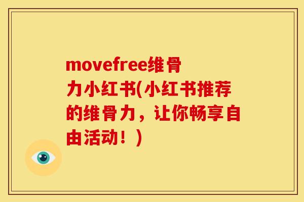 movefree维骨力小红书(小红书推荐的维骨力，让你畅享自由活动！)