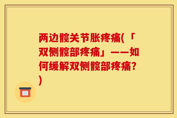 两边髋关节胀疼痛(「双侧髋部疼痛」——如何缓解双侧髋部疼痛？)