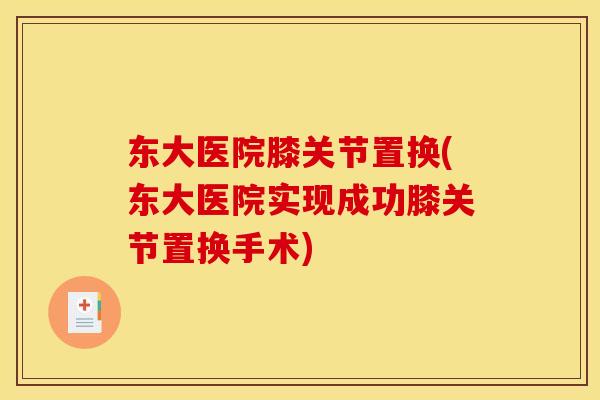 东大医院膝关节置换(东大医院实现成功膝关节置换手术)