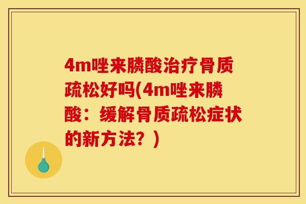 4m唑来膦酸治疗骨质疏松好吗(4m唑来膦酸：缓解骨质疏松症状的新方法？)