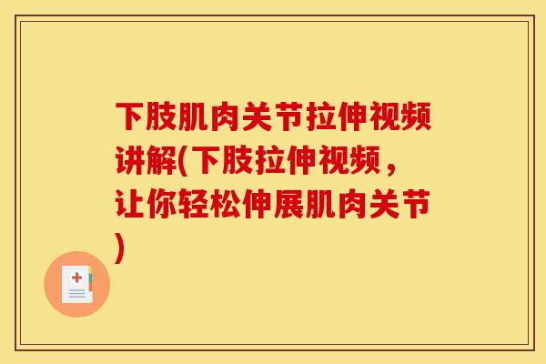 下肢肌肉关节拉伸视频讲解(下肢拉伸视频，让你轻松伸展肌肉关节)