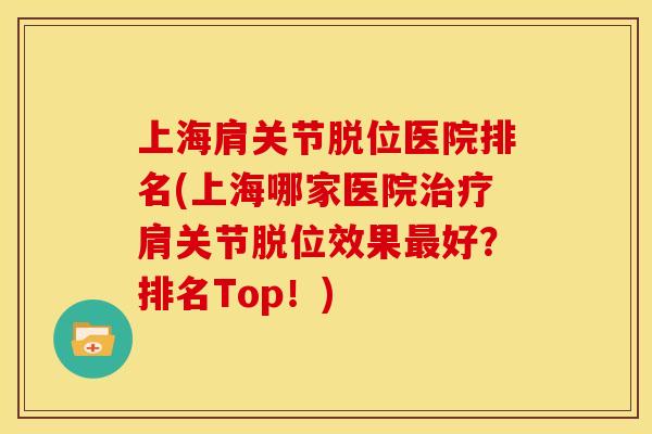 上海肩关节脱位医院排名(上海哪家医院治疗肩关节脱位效果最好？排名Top！)