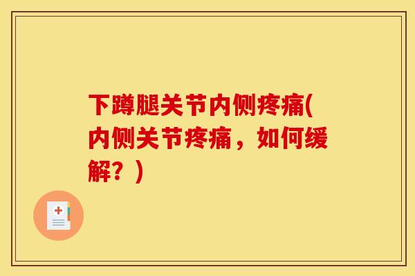 下蹲腿关节内侧疼痛(内侧关节疼痛，如何缓解？)