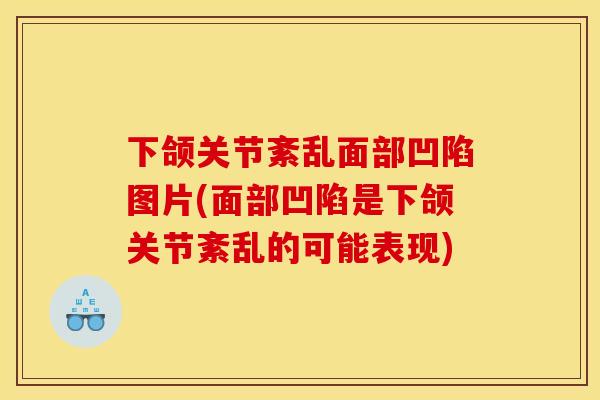 下颌关节紊乱面部凹陷图片(面部凹陷是下颌关节紊乱的可能表现)