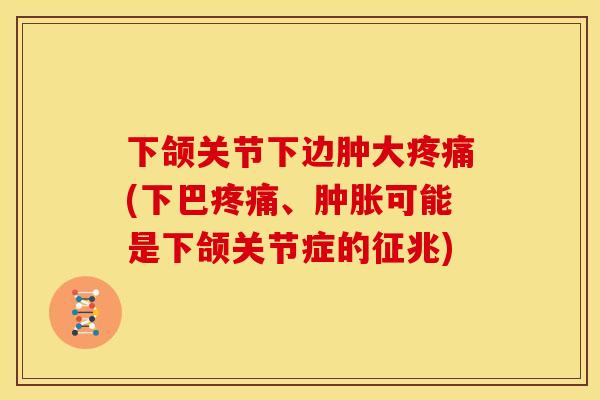 下颌关节下边肿大疼痛(下巴疼痛、肿胀可能是下颌关节症的征兆)