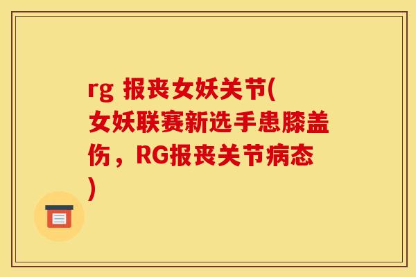 rg 报丧女妖关节(女妖联赛新选手患膝盖伤，RG报丧关节病态)