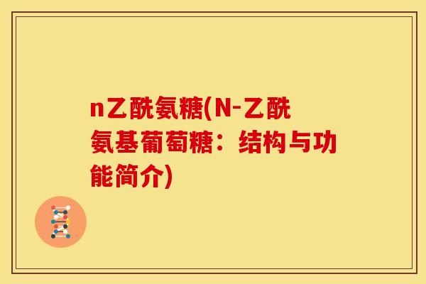 n乙酰氨糖(N-乙酰氨基葡萄糖：结构与功能简介)
