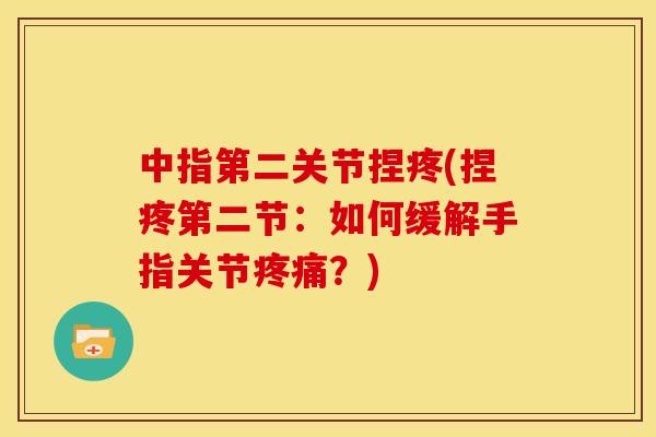 中指第二关节捏疼(捏疼第二节：如何缓解手指关节疼痛？)
