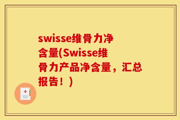 swisse维骨力净含量(Swisse维骨力产品净含量，汇总报告！)