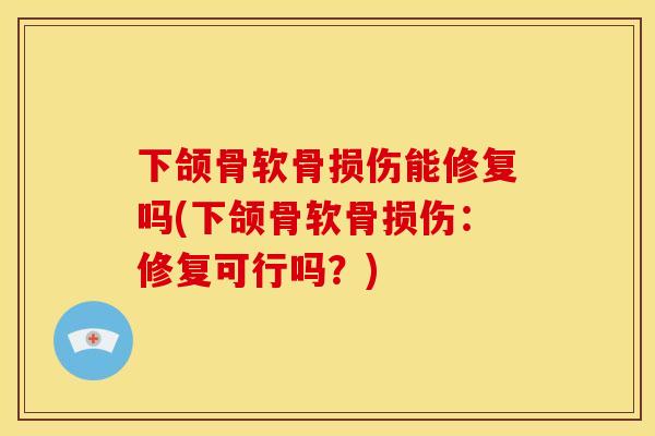 下颌骨软骨损伤能修复吗(下颌骨软骨损伤：修复可行吗？)