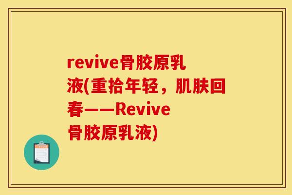 revive骨胶原乳液(重拾年轻，肌肤回春——Revive 骨胶原乳液)
