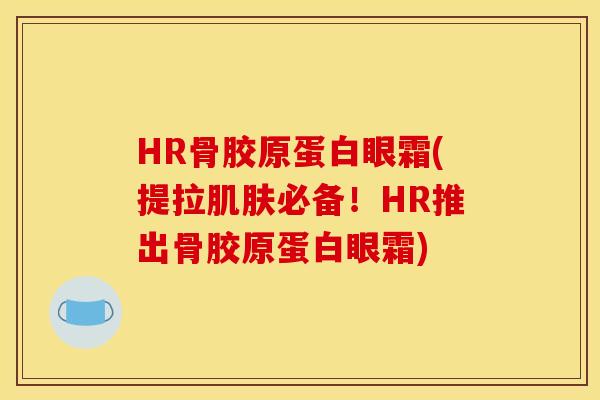 HR骨胶原蛋白眼霜(提拉肌肤必备！HR推出骨胶原蛋白眼霜)