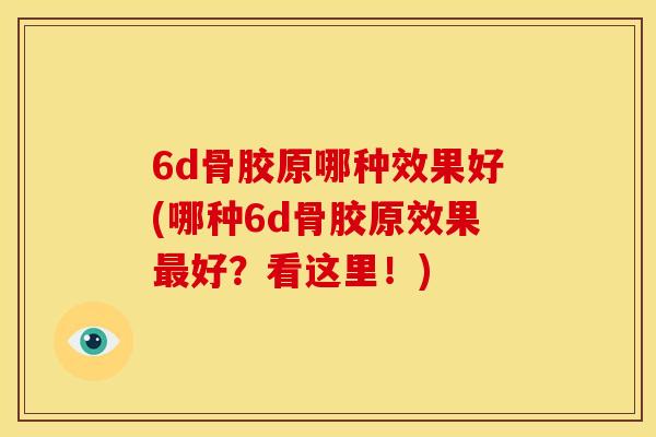 6d骨胶原哪种效果好(哪种6d骨胶原效果最好？看这里！)